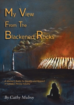 Paperback My View from the Blackened Rocks: A Woman's Battle for Equality and Respect in Canada's Mining Industry Book