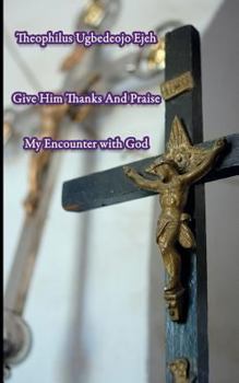 Paperback Give Him Thanks And Praise: My Encounter With God Book