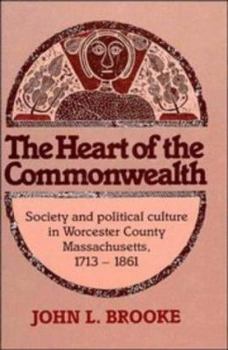 Hardcover The Heart of the Commonwealth: Society and Political Culture in Worcester County, Massachusetts 1713-1861 Book