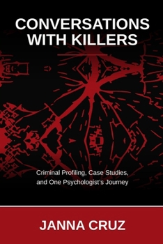 CONVERSATIONS WITH KILLERS: Criminal Profiling, Case Studies, and One Psychologist's Journey