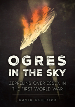 Ogres in the Sky: Zeppelins Over Essex in the First World War