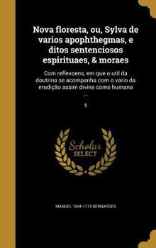 Hardcover Nova floresta, ou, Sylva de varios apophthegmas, e ditos sentenciosos espirituaes, & moraes: Com reflexoens, em que o util da doutrina se acompanha co [Portuguese] Book