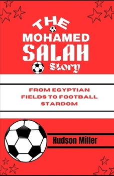THE MOHAMED SALAH STORY: From Egyptian Fields to Football Stardom