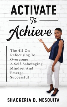 Paperback Activate To Achieve: The 411 On Refocusing To Overcome A Self-Sabotaging Mindset And Emerge Successful Book