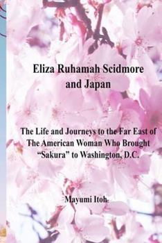 Paperback Eliza Ruhamah Scidmore and Japan: The Life and Journeys to the Far East of the American Woman Who Brought Sakura to Washington, D.C. Book