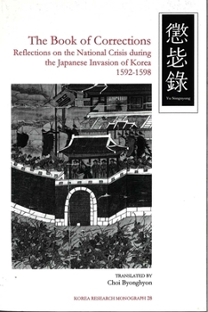 The Book of Corrections: Reflections on the National Crisis During the Japanese Invasion of Korea, 1592-1598 (Korea Research Monograph)
