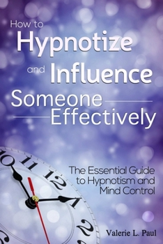 Paperback How to Hypnotize and Influence Someone Effectively: The Essential Guide to Hypnotism and Mind Control Book