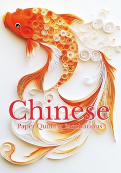 Paperback Chinese Paper Quilling Inspirations: A Creative Gallery of Elegant Designs Ideas Inspired by Chinese Culture, Folklore, and Mythology Book