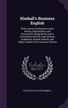 Kimball's Business English: With Lessons on Business Letter Writing, Capitalization, and Punctuation; Designed for Use in Commercial Schools, High