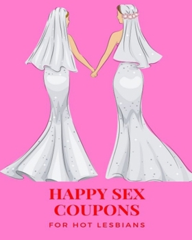 Happy Sex Coupons for Hot Lesbians : Please, Excite, and Ignite Sexy Sex Vouchers For Her |Orgasmic Mind blowing Girlfriend or Wife Gift| For ... | Birthday (Includes Some Blanks Too)