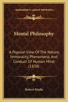 Paperback Mental Philosophy: A Popular View Of The Nature, Immorality, Phenomena, And Conduct Of Human Mind (1838) Book