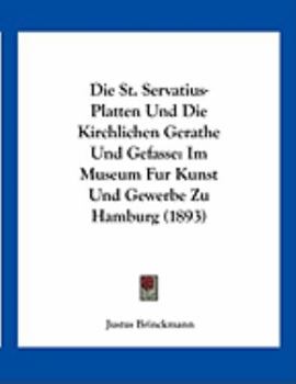 Paperback Die St. Servatius-Platten Und Die Kirchlichen Gerathe Und Gefasse: Im Museum Fur Kunst Und Gewerbe Zu Hamburg (1893) [German] Book