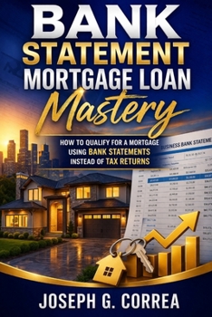 Bank Statement Mortgage Loan Mastery: How to Qualify for a Mortgage Using Bank Statements Instead of Tax returns (The Bank Statement Loan Mastery)