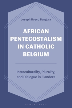 Hardcover African Pentecostalism in Catholic Belgium: Interculturality, Plurality, and Dialogue in Flanders Book