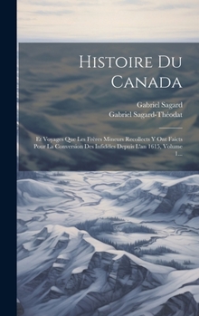 Hardcover Histoire Du Canada: Et Voyages Que Les Frères Mineurs Recollects Y Ont Faicts Pour La Conversion Des Infidèles Depuis L'an 1615, Volume 1. [French] Book