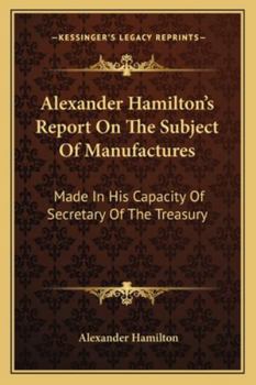 Paperback Alexander Hamilton's Report On The Subject Of Manufactures: Made In His Capacity Of Secretary Of The Treasury Book