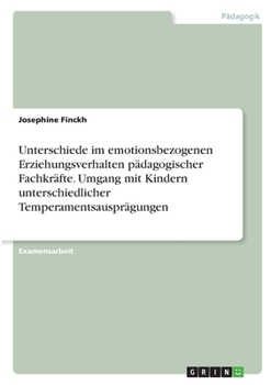 Unterschiede im emotionsbezogenen Erziehungsverhalten p?dagogischer Fachkr?fte. Umgang mit Kindern unterschiedlicher Temperamentsauspr?gungen