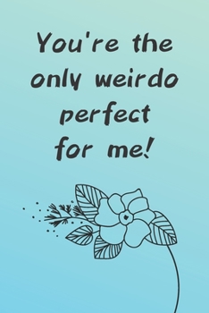 Paperback You're The Only Weirdo Perfect For Me: Lovely Blue Notebook With Flower With Funny Quote Perfect For Couples/ Valentine's Day/Anniversary/Birthday Book