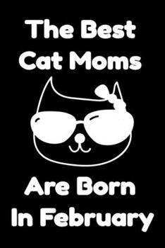 Paperback The Best Cat Moms Are Born In February: Journal Cat Lovers Gifts For Women/Men/Coworkers/Colleagues/Students/Friends/, Funny Cat Lover Notebook, Birth Book