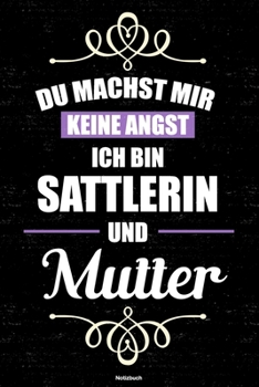 Du machst mir keine Angst ich bin Sattlerin und Mutter Notizbuch: Sattlerin Journal DIN A5 liniert 120 Seiten Geschenk (German Edition)
