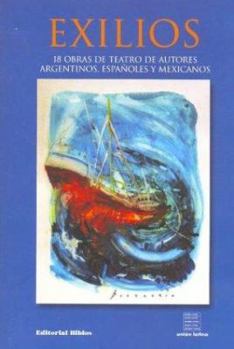 Exilios: 18 Obras de Teatro de Autores Argentinos, Espa~noles y Mexicanos