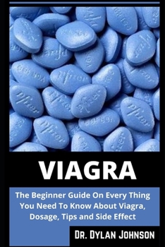 Paperback Viagra: The Beginner Guide On Every Thing You Need To Know About Viagra, Dosage, Tips and Side Effect Book