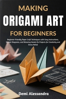 Paperback Making Origami Art for Beginners: Beginner-Friendly Paper Craft Techniques with Easy Instructions, Simple Diagrams, and Relaxing Hands-On Projects for Book