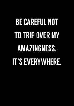 Be Careful Not To Trip Over My Amazingness. It's Everywhere.: Funny Gag Gift Notebook For Coworkers & Friends (Dot Grid Journal & Weekly Planner)