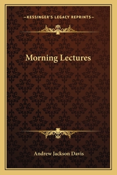 Morning lectures. Twenty discourses, delivered before the Friends of progress in the city of New York, in the winter and spring of 1863. By Andrew Jackson Davis.