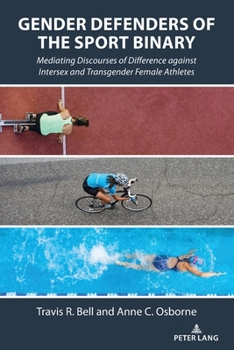 Gender Defenders of the Sport Binary : Mediating Discourses of Difference Against Intersex and Transgender Female Athletes