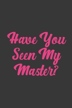 Paperback Have You Seen My Master?: Stiffer Than A Greeting Card: Use Our Novelty Journal To Document Your Sexual Adventures, Fantasies, or Bucket List. M Book