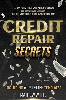Credit Repair Secrets: Learn To Easily Repair Your Credit Score With The Best Proven Methods, That Will Make You Get Rid Of Bad Debt In No Time | Including 609 Letter Templates