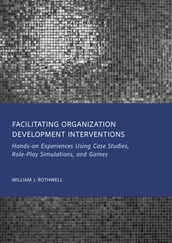 Facilitating Organization Development Interventions: Hands-On Experiences Using Case Studies, Role-Play Simulations, and Games
