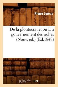 Paperback de la Ploutocratie, Ou Du Gouvernement Des Riches (Nouv. Éd.) (Éd.1848) [French] Book