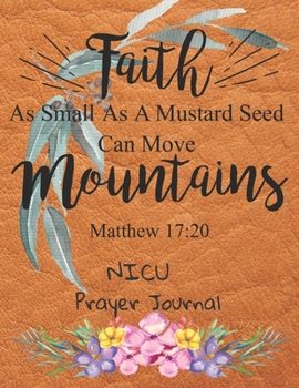 Paperback Faith As Small As A Mustard Seed Can Move Mountains: Nicu Prayer Journal: 3 Month Guide To Prayer For Parents With NICU Babies ( Request Book, Recover Book