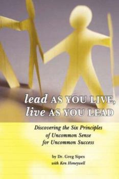 Paperback Lead as You Live, Live as You Lead: Discovering the Six Principles of Uncommon Sense for Uncommon Success Book