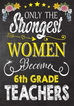 Paperback Only the strongest women become 6th Grade Teachers: Teacher Notebook, Journal or Planner for Teacher Gift, Thank You Gift to Show Your Gratitude Durin Book