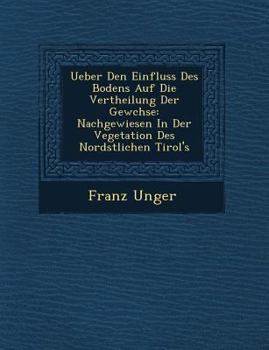 Paperback Ueber Den Einfluss Des Bodens Auf Die Vertheilung Der Gew Chse: Nachgewiesen in Der Vegetation Des Nord Stlichen Tirol's [German] Book