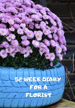 Paperback 52 Week Diary for a Florist: Journal/Tracker for Men Women Girls and Boy to Jot Down Your Creative Ideas, Appointments, Notes and Reminders Book