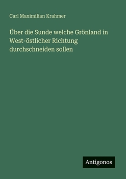 Über die Sunde welche Grönland in West-östlicher Richtung durchschneiden sollen (German Edition)