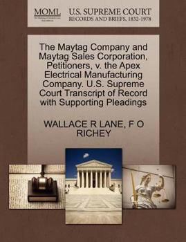 Paperback The Maytag Company and Maytag Sales Corporation, Petitioners, V. the Apex Electrical Manufacturing Company. U.S. Supreme Court Transcript of Record wi Book