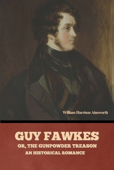 Guy Fawkes; or, The Gunpowder Treason: An Historical Romance