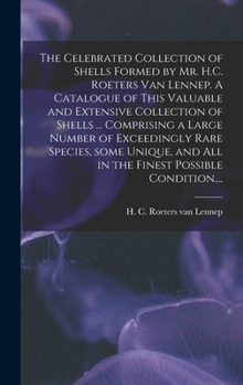 The Celebrated Collection of Shells Formed by Mr. H.C. Roeters Van Lennep. A Catalogue of This Valuable and Extensive Collection of Shells ... Comprising a Large Number of Exceedingly Rare Species, So