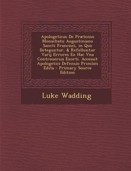 Paperback Apologeticus de Praetenso Monachatu Augustiniano Sancti Francisci, in Quo Deteguntur, & Refelluntur Varij Errores Ex Hac Vna Controuersia Exorti. Acce [Romanian] Book