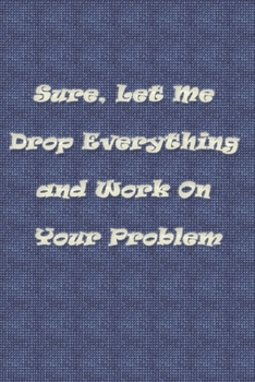 Sure, Let Me Drop Everything and Work On Your Problem: Lined notebook-Funny , coworkers gifts , boss work christmas notebooks , 9*6 , 110 pages