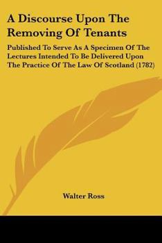 Paperback A Discourse Upon The Removing Of Tenants: Published To Serve As A Specimen Of The Lectures Intended To Be Delivered Upon The Practice Of The Law Of Sc Book