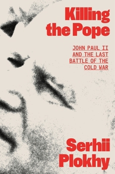 Killing the Pope: John Paul II and the Last Battle of the Cold War