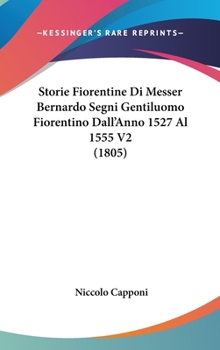 Hardcover Storie Fiorentine Di Messer Bernardo Segni Gentiluomo Fiorentino Dall'Anno 1527 Al 1555 V2 (1805) [Italian] Book