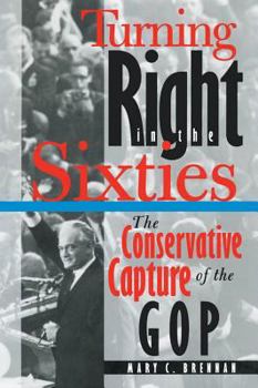 Hardcover Turning Right in the Sixties: The Conservative Capture of the GOP Book