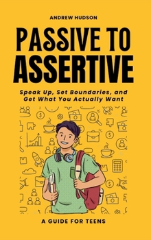 Hardcover Passive to Assertive: A Guide for Teens. Speak Up, Set Boundaries, and Get What You Actually Want. Book